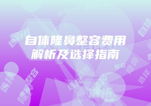 自体隆鼻整容费用解析及选择指南