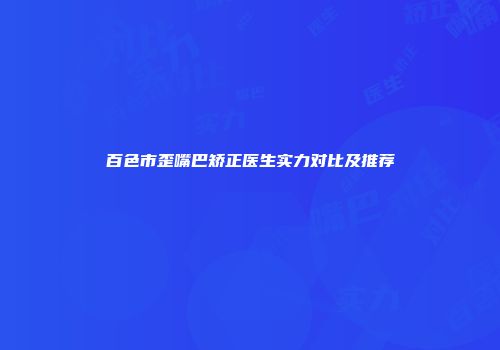 百色市歪嘴巴矫正医生实力对比及推荐