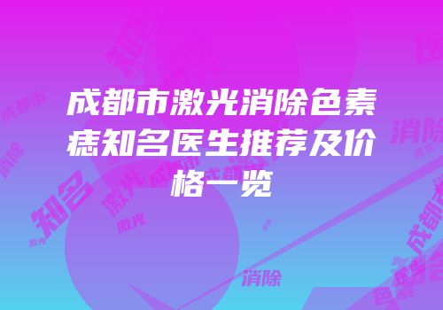 成都市激光消除色素痣知名医生推荐及价格一览