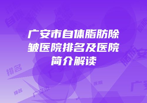 广安市自体脂肪除皱医院排名及医院简介解读