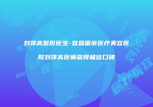 刘萍高整形医生-宜昌蕾帝医疗美容医院刘萍高医师赢得极佳口碑
