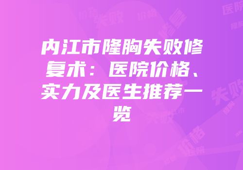 内江市隆胸失败修复术：医院价格、实力及医生推荐一览