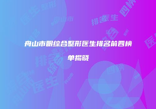 舟山市眼综合整形医生排名前四榜单揭晓