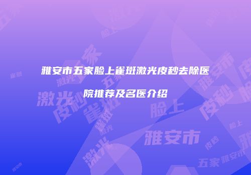 雅安市五家脸上雀斑激光皮秒去除医院推荐及名医介绍