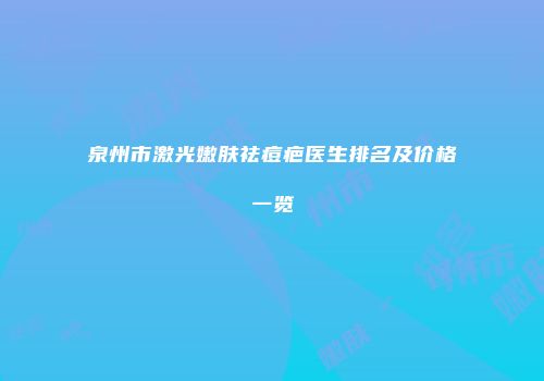 泉州市激光嫩肤祛痘疤医生排名及价格一览