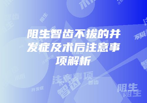 阻生智齿不拔的并发症及术后注意事项解析