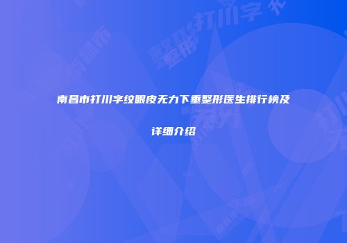 南昌市打川字纹眼皮无力下垂整形医生排行榜及详细介绍