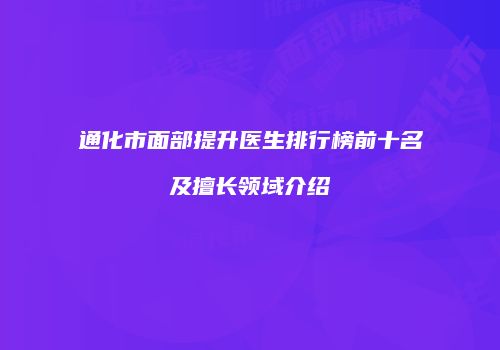 通化市面部提升医生排行榜前十名及擅长领域介绍
