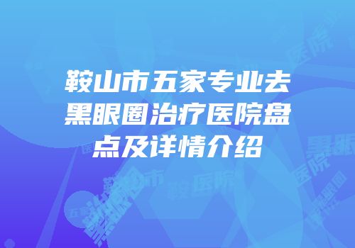 鞍山市五家专业去黑眼圈治疗医院盘点及详情介绍