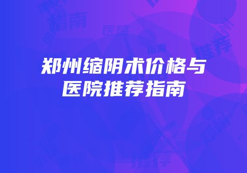 郑州缩阴术价格与医院推荐指南