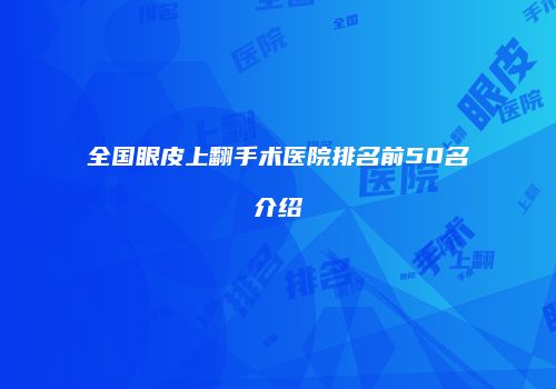 全国眼皮上翻手术医院排名前50名介绍