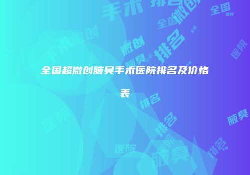 全国超微创腋臭手术医院排名及价格表