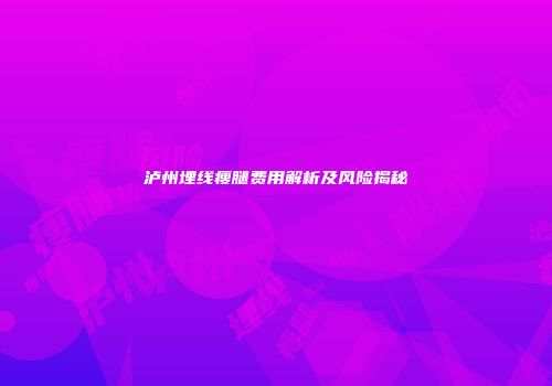 泸州埋线瘦腿费用解析及风险揭秘