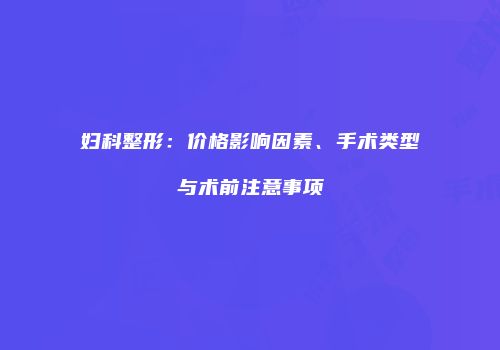 妇科整形：价格影响因素、手术类型与术前注意事项