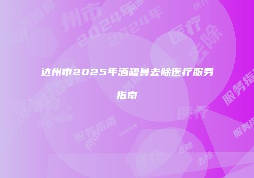 达州市2025年酒糟鼻去除医疗服务指南