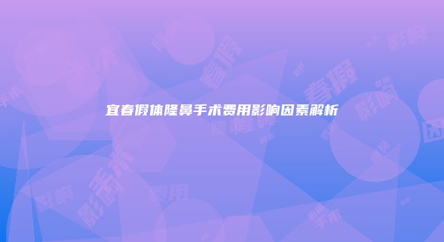 宜春假体隆鼻手术费用影响因素解析
