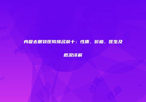 内吸去眼袋医院排名前十：性质、价格、医生及概况详解