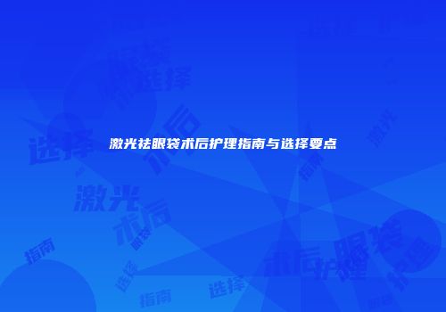 激光祛眼袋术后护理指南与选择要点