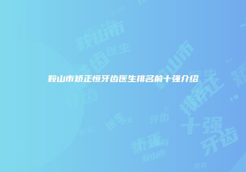 鞍山市矫正恒牙齿医生排名前十强介绍