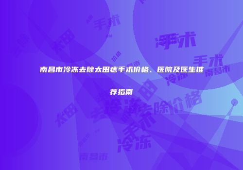 南昌市冷冻去除太田痣手术价格、医院及医生推荐指南