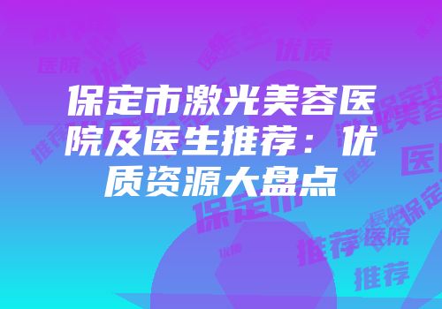 保定市激光美容医院及医生推荐：优质资源大盘点