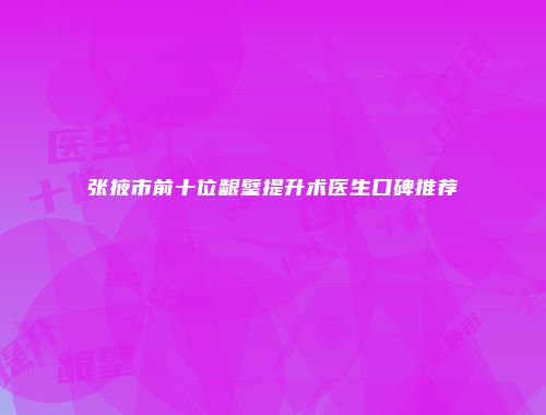 张掖市前十位龈璧提升术医生口碑推荐