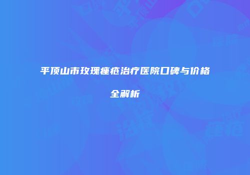 平顶山市玫瑰痤疮治疗医院口碑与价格全解析