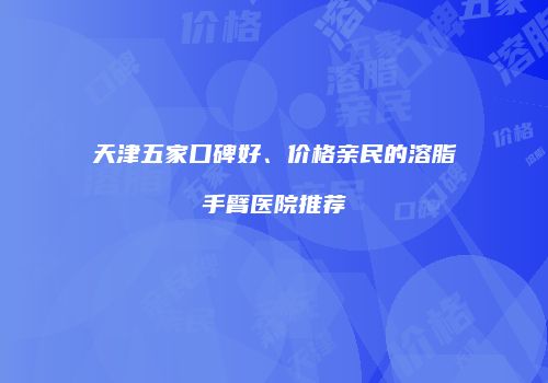 天津五家口碑好、价格亲民的溶脂手臂医院推荐