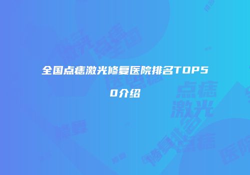 全国点痣激光修复医院排名TOP50介绍