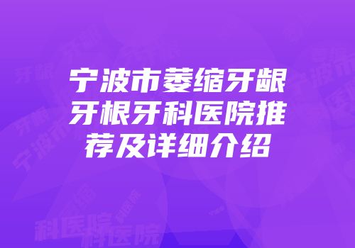 宁波市萎缩牙龈牙根牙科医院推荐及详细介绍