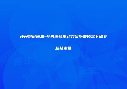孙丹整形医生-孙丹医师水动力吸脂去掉双下巴专业技术强