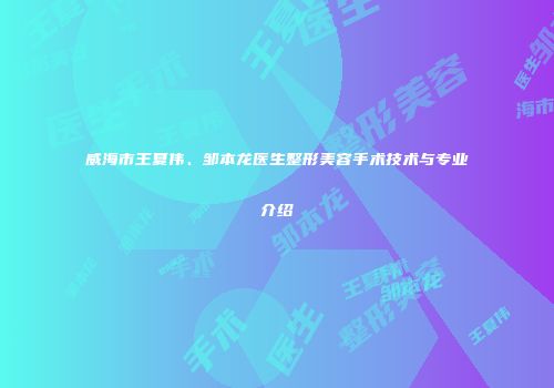 威海市王夏伟、邹本龙医生整形美容手术技术与专业介绍