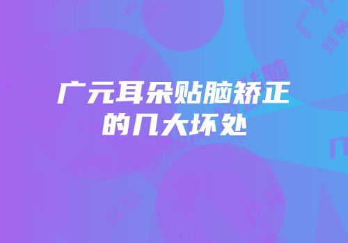 广元耳朵贴脑矫正的几大坏处