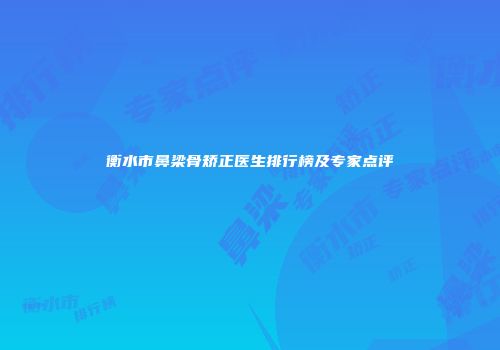 衡水市鼻梁骨矫正医生排行榜及专家点评