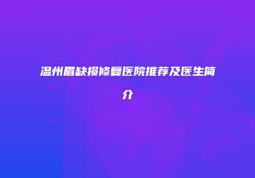 温州眉缺损修复医院推荐及医生简介