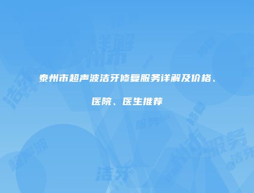 泰州市超声波洁牙修复服务详解及价格、医院、医生推荐
