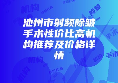 池州市射频除皱手术性价比高机构推荐及价格详情