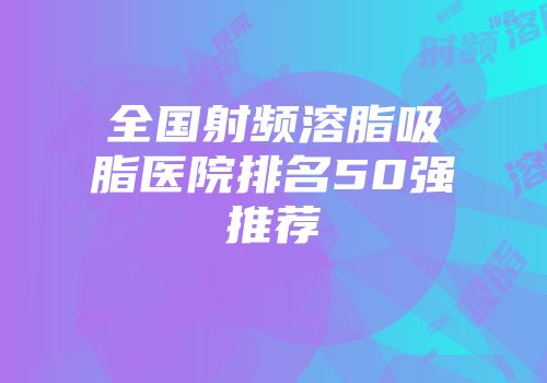 全国射频溶脂吸脂医院排名50强推荐