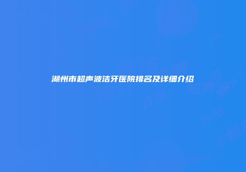 湖州市超声波洁牙医院排名及详细介绍