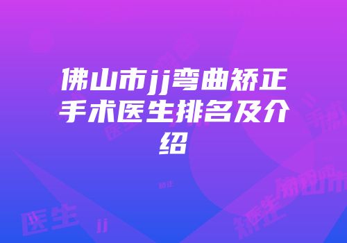 佛山市jj弯曲矫正手术医生排名及介绍