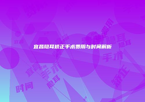 宜昌隐耳矫正手术费用与时间解析