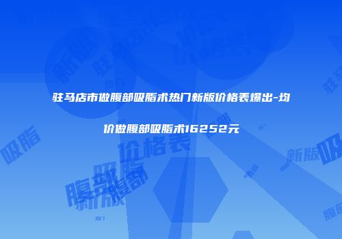 驻马店市做腹部吸脂术热门新版价格表爆出-均价做腹部吸脂术16252元