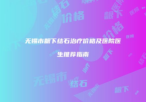 无锡市龈下结石治疗价格及医院医生推荐指南
