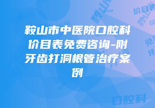 鞍山市中医院口腔科价目表免费咨询-附牙齿打洞根管治疗案例