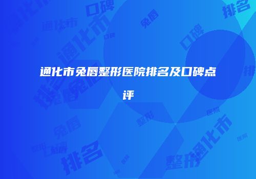 通化市兔唇整形医院排名及口碑点评