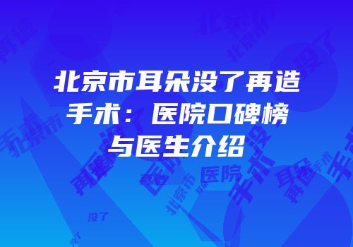 北京市耳朵没了再造手术：医院口碑榜与医生介绍