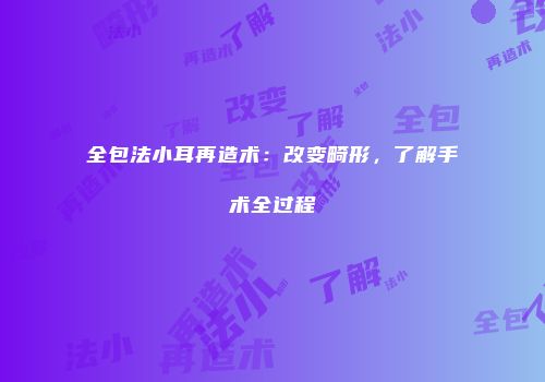 全包法小耳再造术：改变畸形，了解手术全过程