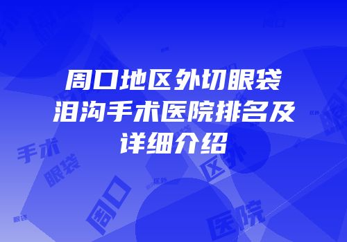 周口地区外切眼袋泪沟手术医院排名及详细介绍