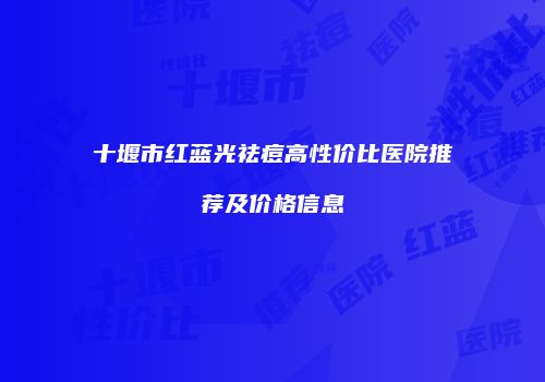 十堰市红蓝光祛痘高性价比医院推荐及价格信息