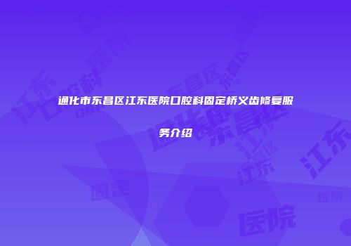 通化市东昌区江东医院口腔科固定桥义齿修复服务介绍